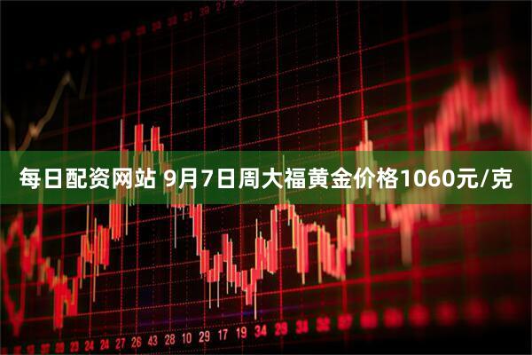 每日配资网站 9月7日周大福黄金价格1060元/克
