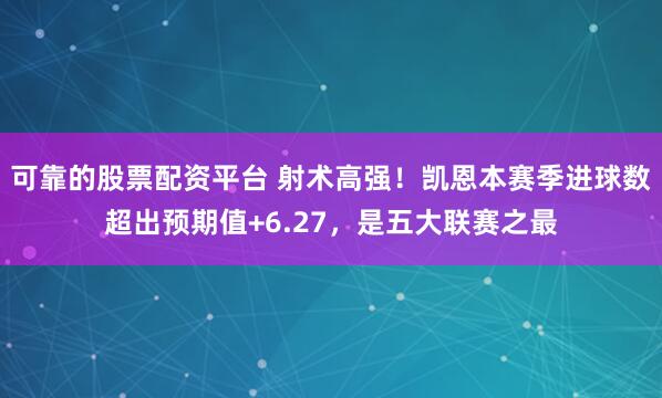 可靠的股票配资平台 射术高强！凯恩本赛季进球数超出预期值+6.27，是五大联赛之最