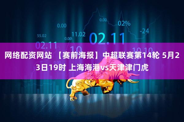 网络配资网站 【赛前海报】中超联赛第14轮 5月23日19时 上海海港vs天津津门虎