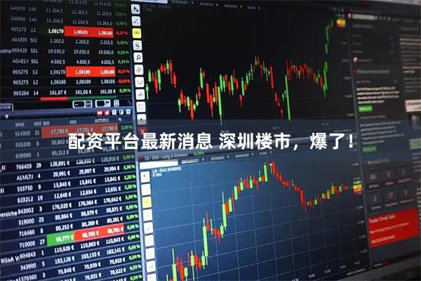 配资平台最新消息 深圳楼市,爆了!