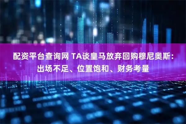 配资平台查询网 TA谈皇马放弃回购穆尼奥斯：出场不足、位置饱和、财务考量